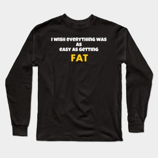 I wish everything was as easy as getting fat Long Sleeve T-Shirt